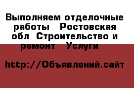 Выполняем отделочные работы - Ростовская обл. Строительство и ремонт » Услуги   